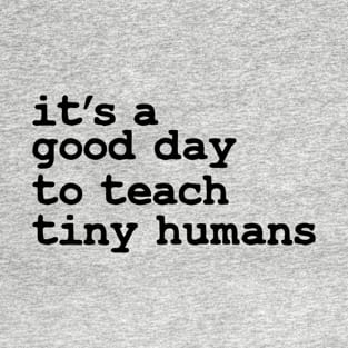 It's A Good Day To Teach Tiny Humans T-Shirt